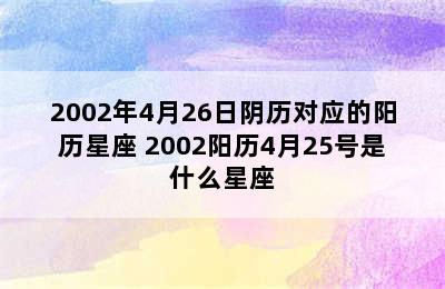 2002年4月26日阴历对应的阳历星座 2002阳历4月25号是什么星座